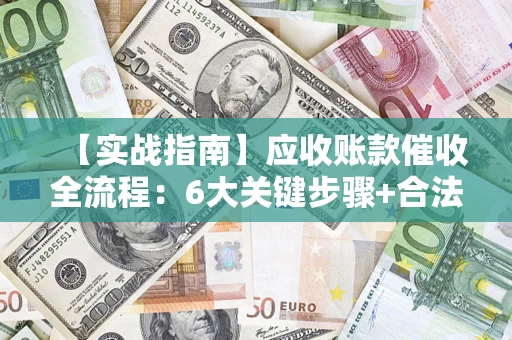 武汉【实战指南】应收账款催收全流程：6大关键步骤+合法回款技巧