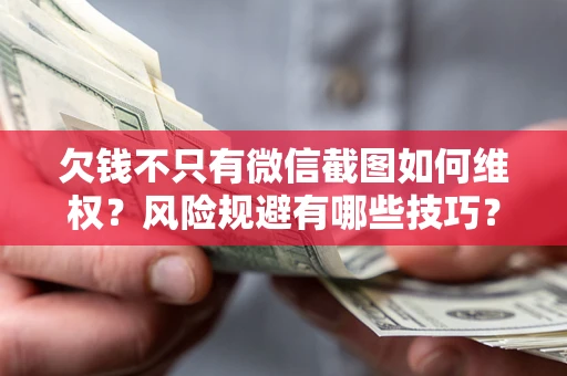 武汉欠钱不只有微信截图如何维权？风险规避有哪些技巧？