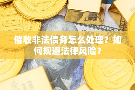 武汉催收非法债务怎么处理？如何规避法律风险？