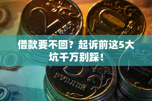 武汉借款要不回？起诉前这5大坑千万别踩！
