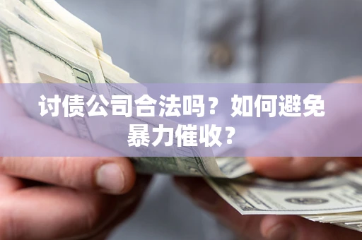 武汉讨债公司合法吗？如何避免暴力催收？