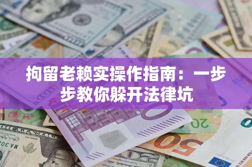 武汉拘留老赖实操作指南：一步步教你躲开法律坑