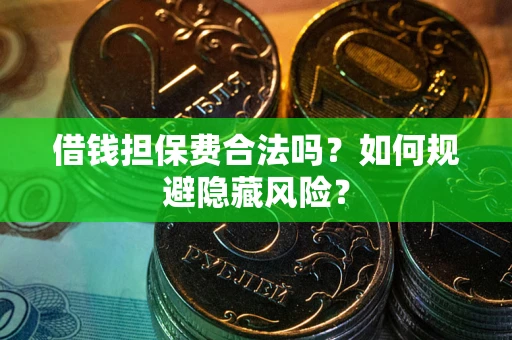 武汉借钱担保费合法吗？如何规避隐藏风险？