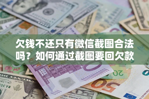 武汉欠钱不还只有微信截图合法吗？如何通过截图要回欠款？