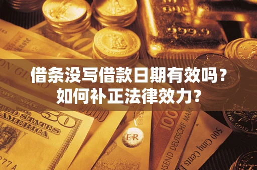武汉借条没写借款日期有效吗？如何补正法律效力？