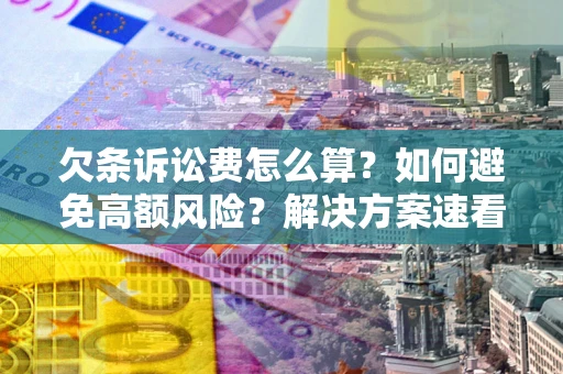 武汉欠条诉讼费怎么算？如何避免高额风险？解决方案速看！