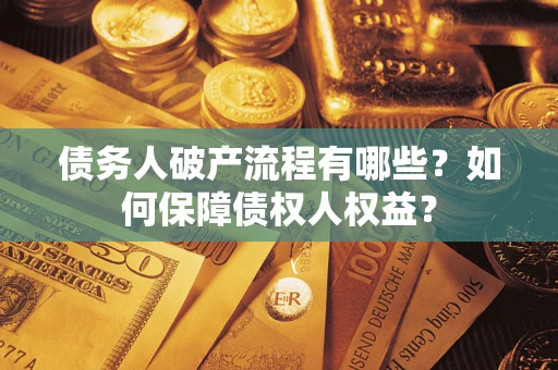 武汉债务人破产流程有哪些？如何保障债权人权益？