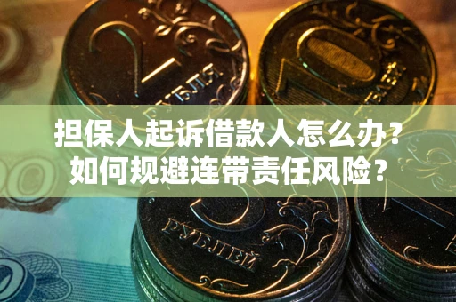 武汉担保人起诉借款人怎么办？如何规避连带责任风险？