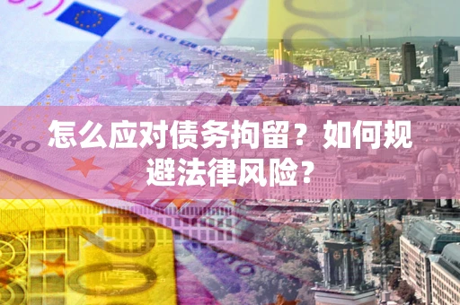 武汉怎么应对债务拘留？如何规避法律风险？