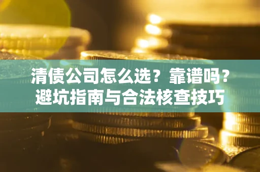 武汉清债公司怎么选？靠谱吗？避坑指南与合法核查技巧