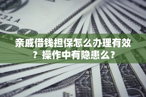 武汉亲戚借钱担保怎么办理有效？操作中有隐患么？