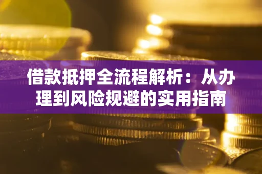 武汉借款抵押全流程解析：从办理到风险规避的实用指南