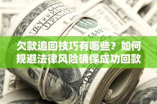 武汉欠款追回技巧有哪些？如何规避法律风险确保成功回款？