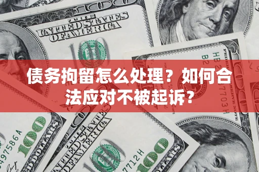 武汉债务拘留怎么处理？如何合法应对不被起诉？