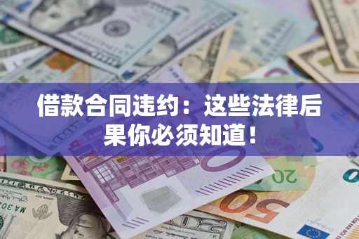 武汉借款合同违约：这些法律后果你必须知道！