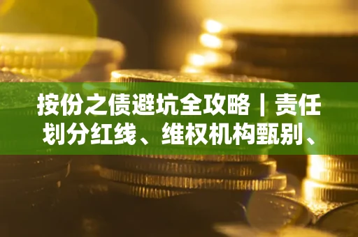 武汉按份之债避坑全攻略｜责任划分红线、维权机构甄别、纠纷处理全流程拆解