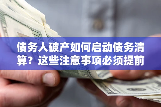 武汉债务人破产如何启动债务清算？这些注意事项必须提前知道