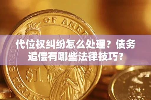 武汉代位权纠纷怎么处理？债务追偿有哪些法律技巧？