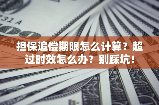武汉担保追偿期限怎么计算？超过时效怎么办？别踩坑！