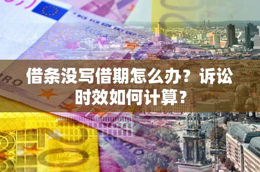 武汉借条没写借期怎么办？诉讼时效如何计算？